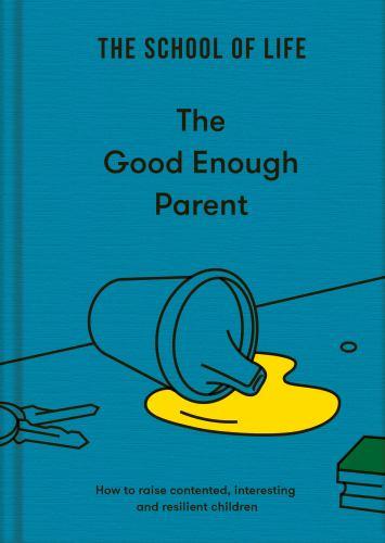 The Good Enough Parent: How to raise contented, interesting, and resilient children by The School of Life