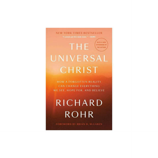The Universal Christ- How a Forgotten Reality Can Change Everything We See, Hope for, and Believe by Richard Rohr