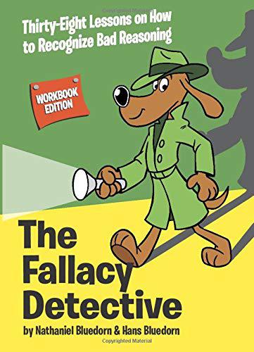 The Fallacy Detective: Thirty-Eight Lessons on How to Recognize Bad Reasoning by Nathaniel Bluedorn
