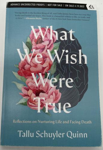 What We Wish Were True: Reflections on Nurturing Life and Facing Death by Tallu Schuyler Quinn