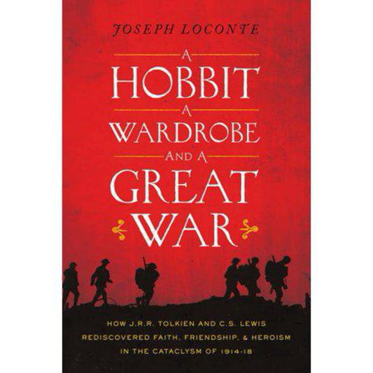 A Hobbit, a Wardrobe, and a Great War: How J.R.R. Tolkien and C.S. Lewis Rediscovered Faith, Friendship, and Heroism in the Cataclysm of 1914-1918 by Joseph Loconte