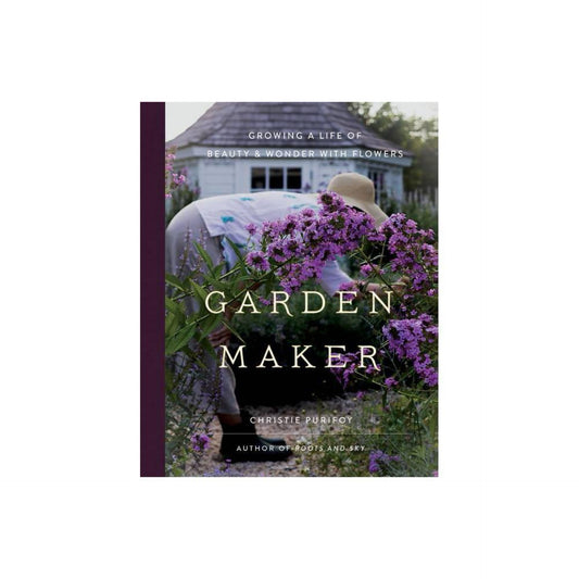 Garden Maker: Growing a Life of Beauty and Wonder with Flowers by Christie Purifoy