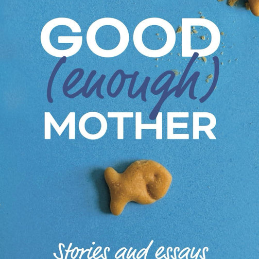 Good (ENough) Mother: Stories and Essays