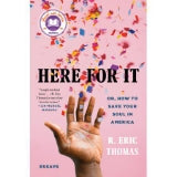 Here for It: Or, How to Save Your Soul in America; Essays by R. Eric Thomas