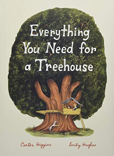Everything You Need for a Treehouse: (Children?s Treehouse Book, Story Book for Kids, Nature Book for Kids) by Carter Higgins