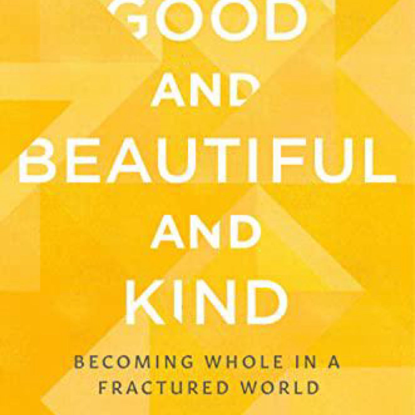 Good and Beautiful and Kind: Becoming Whole in a Fractured World
