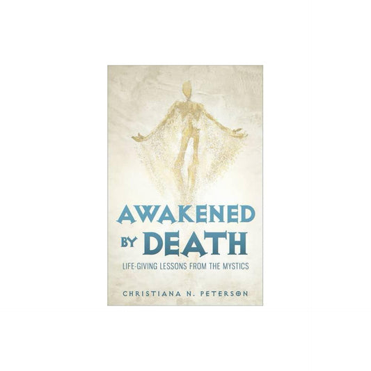 Awakened by Death: Life-Giving Lessons from the Mystics