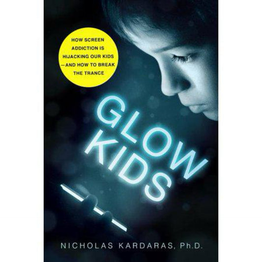 Used—Glow Kids: How Screen Addiction Is Hijacking Our Kids - and How to Break the Trance by Nicholas Kardaras
