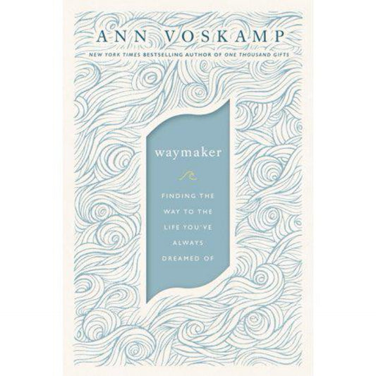 WayMaker: Finding the Way to the Life You’ve Always Dreamed Of by Ann Voskamp