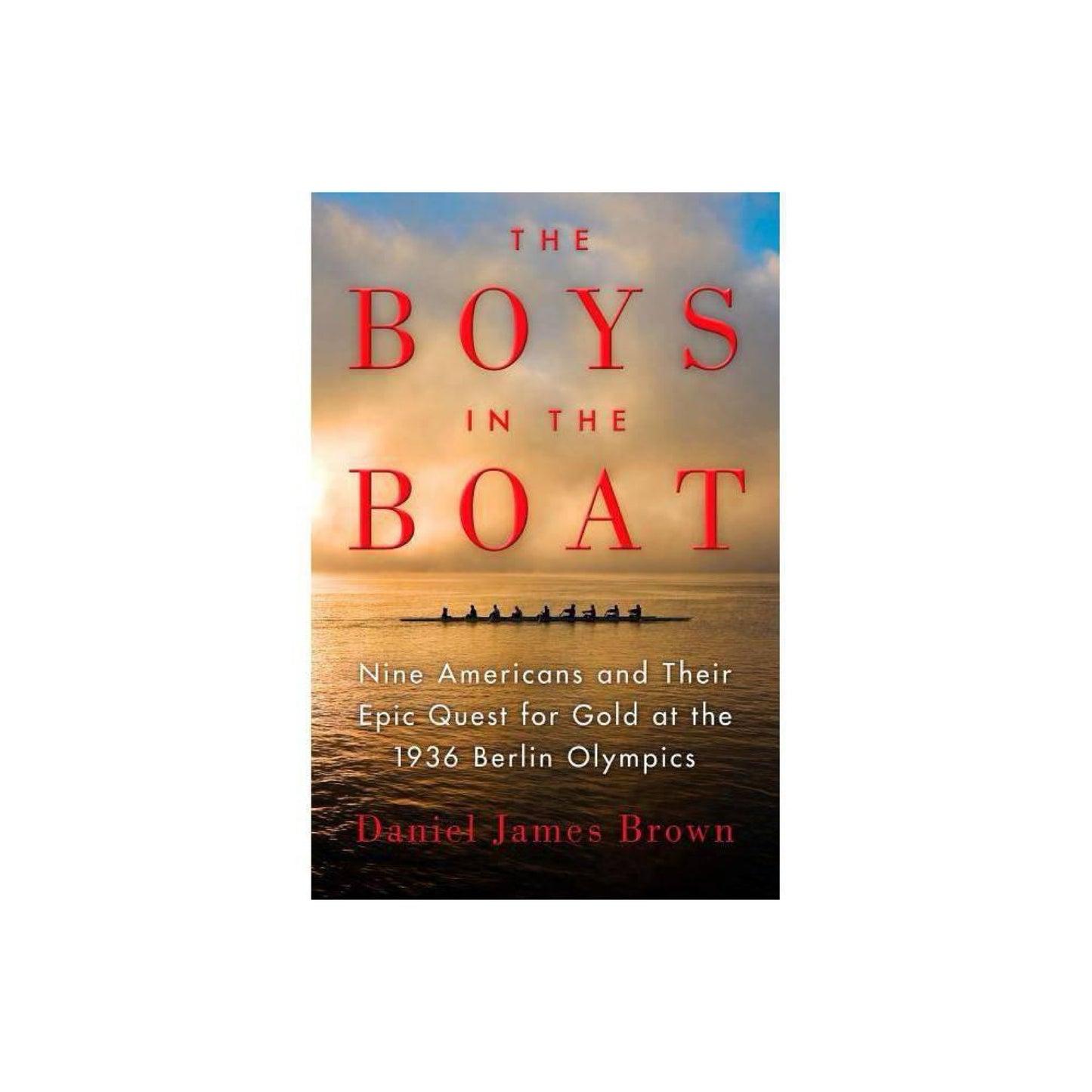 The Boys in the Boat: Nine Americans and Their Epic Quest for Gold at the 1936 Berlin Olympics by Daniel James Brown