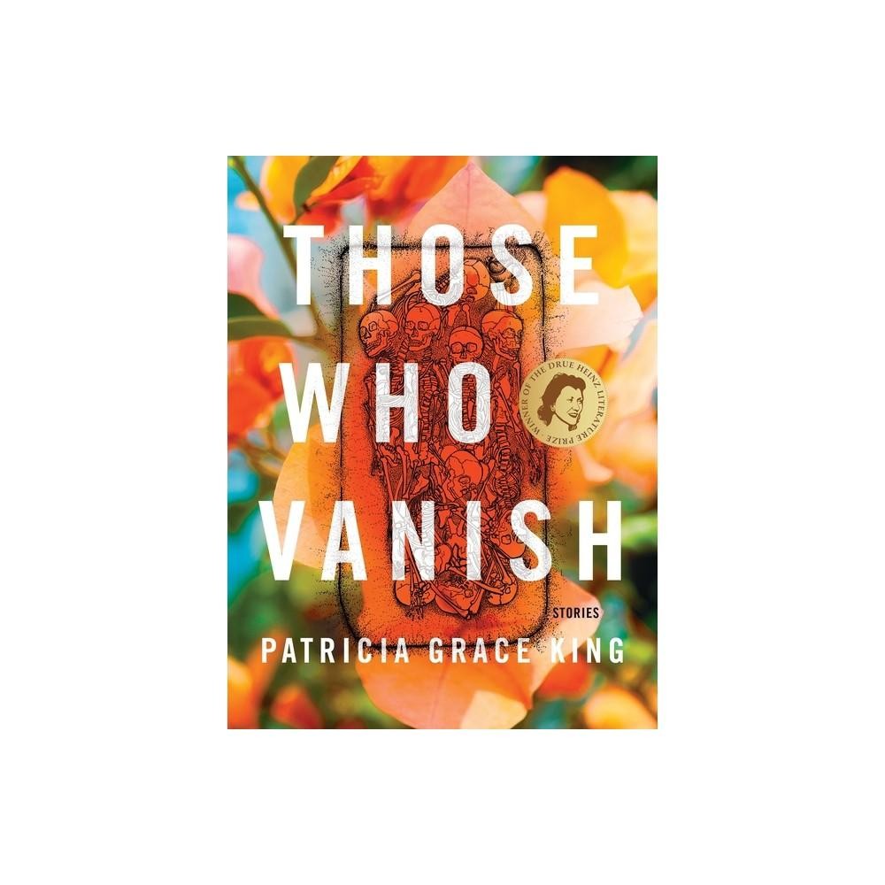 Those Who Vanish - (Drue Heinz Literature Prize) by Patricia Grace King (Hardcover)