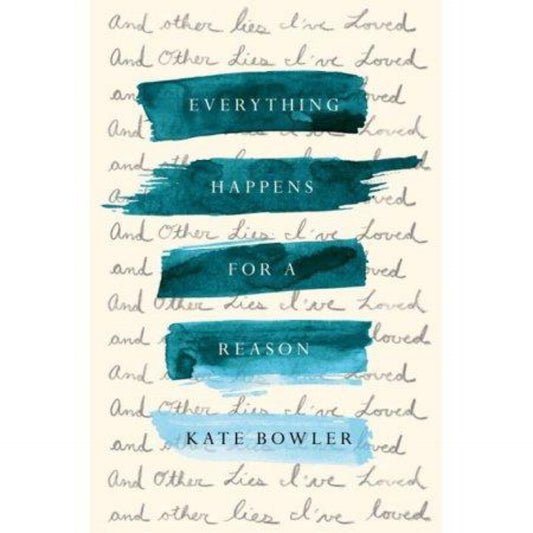 Everything Happens for a Reason: And Other Lies I've Loved by Kate Bowler