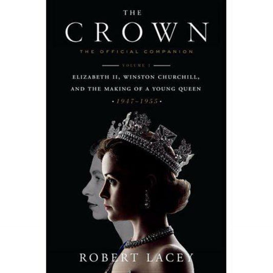 The Crown: The Official Companion, Volume 1: Elizabeth II, Winston Churchill, and the Making of a Young Queen (1947-1955) by Robert Lacey