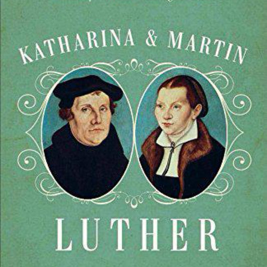 Katharina and Martin Luther : The Radical Marriage of a Runaway Nun and a Renegade Monk