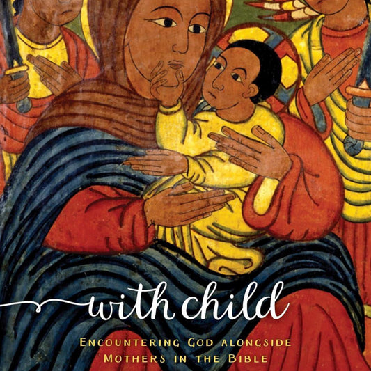 With Child: Encountering God Alongside Mothers in the Bible