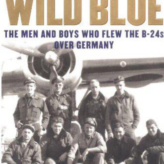 The Wild Blue: The Men and Boys Who Flew the B-24s Over Germany 1944-45 by Stephen E. Ambrose