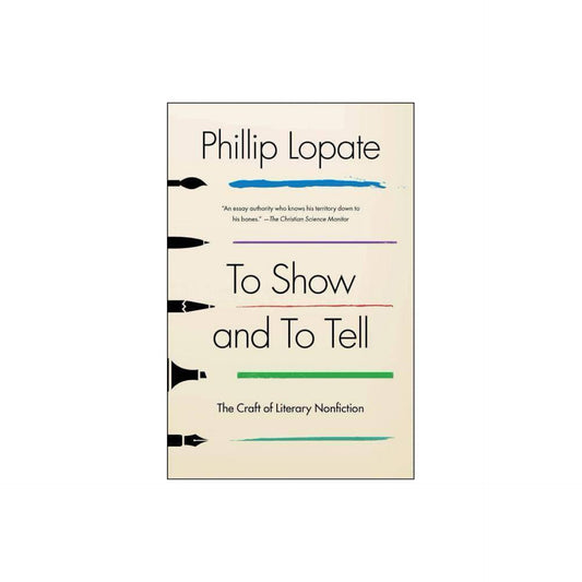 To Show and to Tell: The Craft of Literary Nonfiction by Phillip Lopate