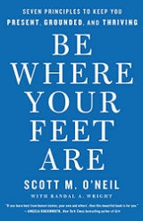 (Used) Be Where Your Feet Are: Seven Principles to Keep You Present, Grounded, and Thriving by Scott O'Neil
