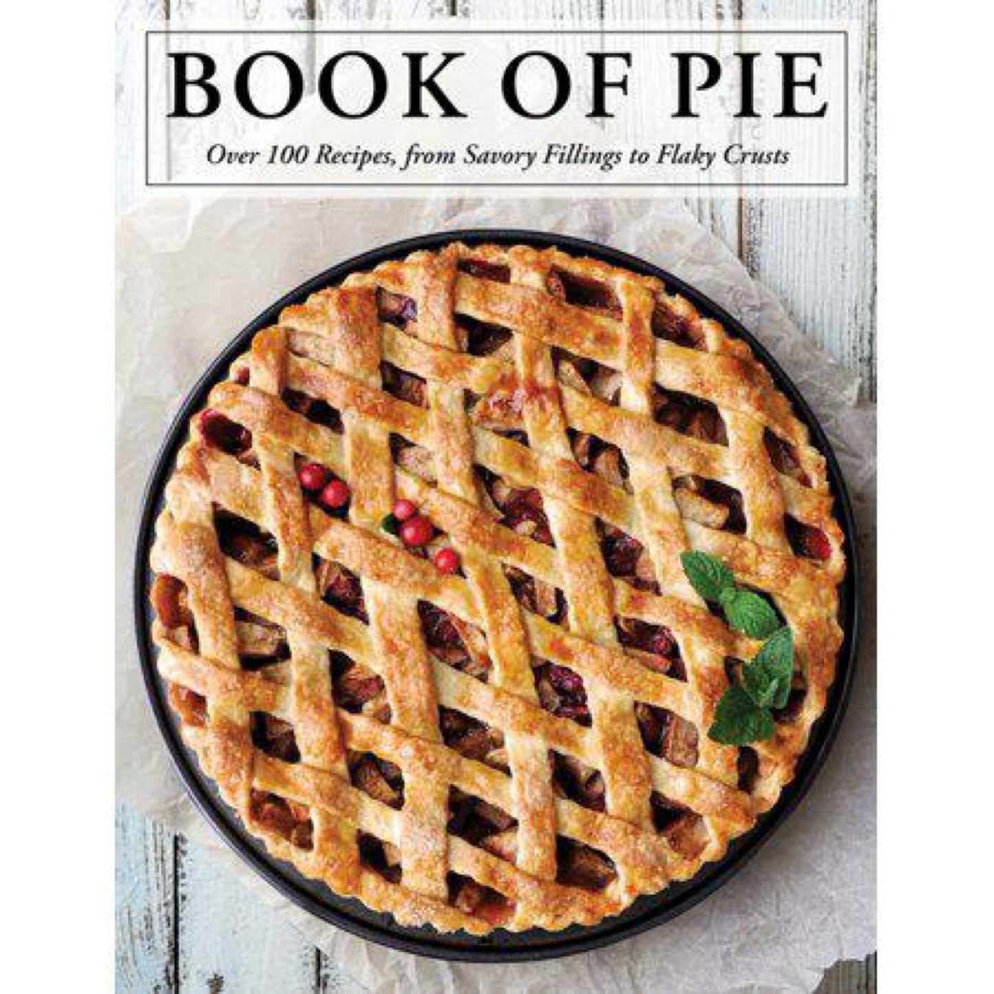 The Book of Pie: Over 100 Recipes, from Savory Fillings to Flaky Crusts by Cider Mill Press