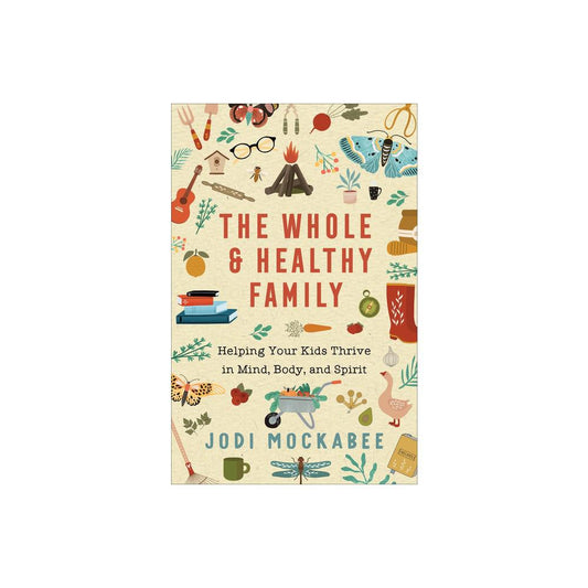The Whole and Healthy Family: Helping Your Kids Thrive in Mind, Body, and Spirit