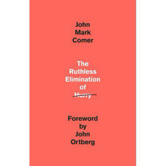 The Ruthless Elimination of Hurry: How to Stay Emotionally Healthy and Spiritually Alive in the Chaos of the Modern World by John Mark Comer