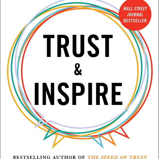 Trust and Inspire- How Truly Great Leaders Unleash Greatness in Others by Stephen M. R. Covey