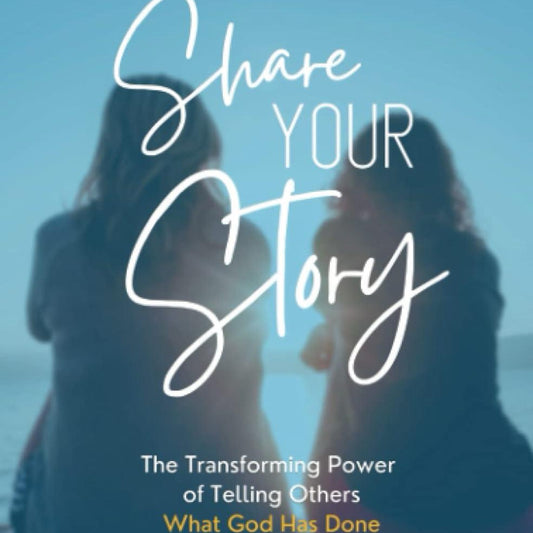 Share Your Story: The Transforming Power of Telling Others What God Has Done