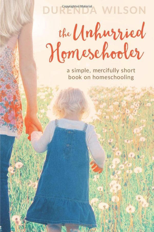 The Unhurried Homeschooler : A Simple, Mercifully Short Book on Homeschooling Durenda