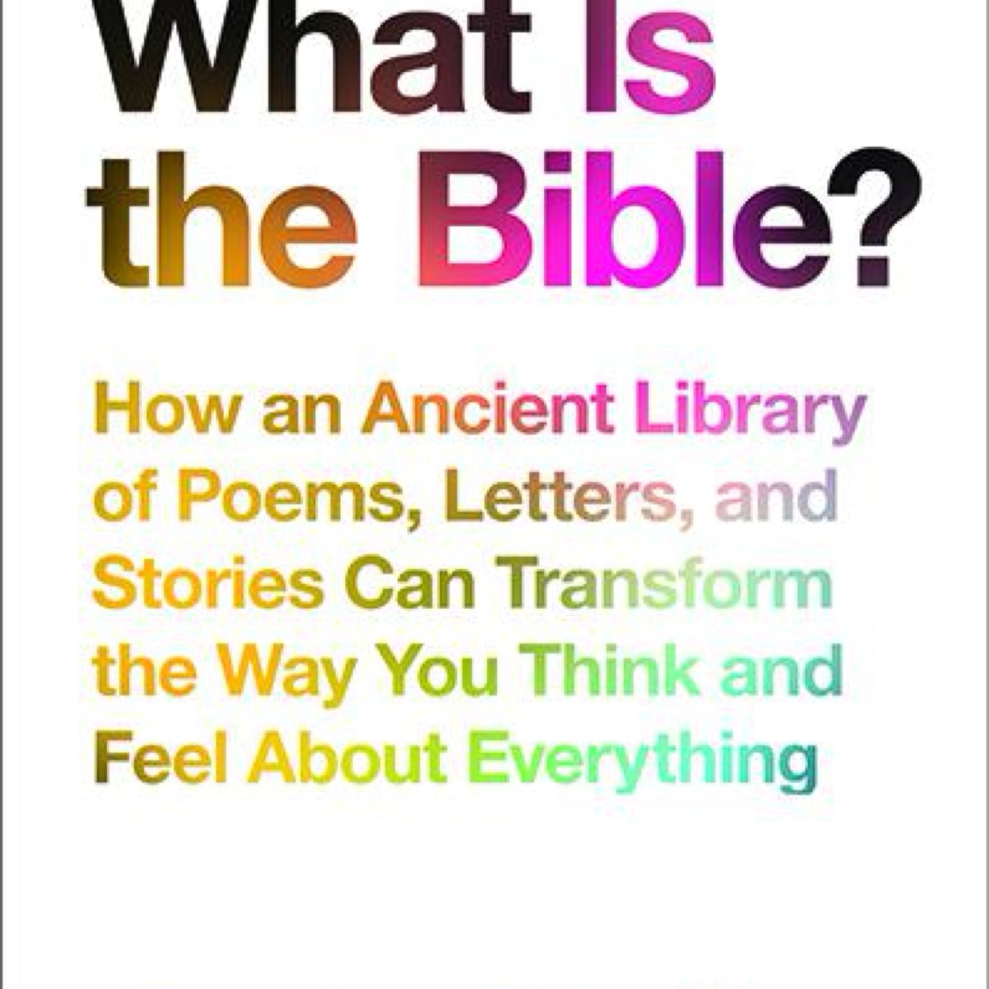 What Is the Bible?: How an Ancient Library of Poems, Letters, and Stories Can Transform the Way You Think and Feel About Everything by Rob Bell