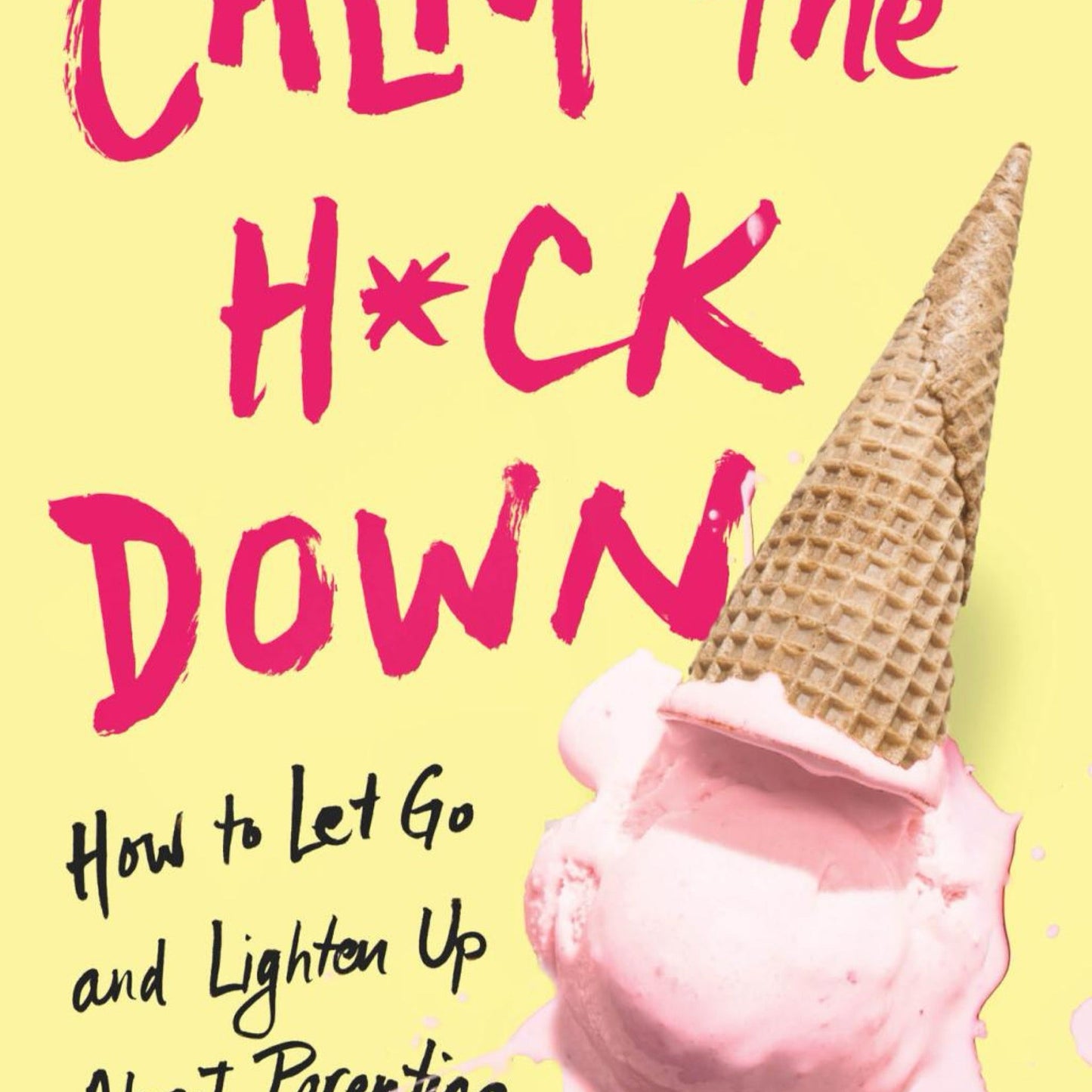 Calm the H*ck Down: How to Let Go and Lighten Up About Parenting by Melanie Dale