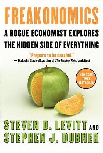 Freakonomics: A Rogue Economist Explores the Hidden Side of Everything - by Steven D. Levitt & Stephen J. Dubner