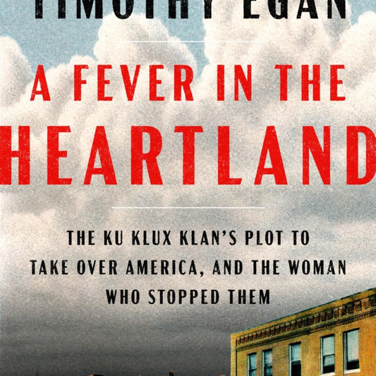 A Fever in the Heartland- the Ku Klux Klan's Plot to Take Over America, and the Woman Who Stopped Them by Timothy Egan