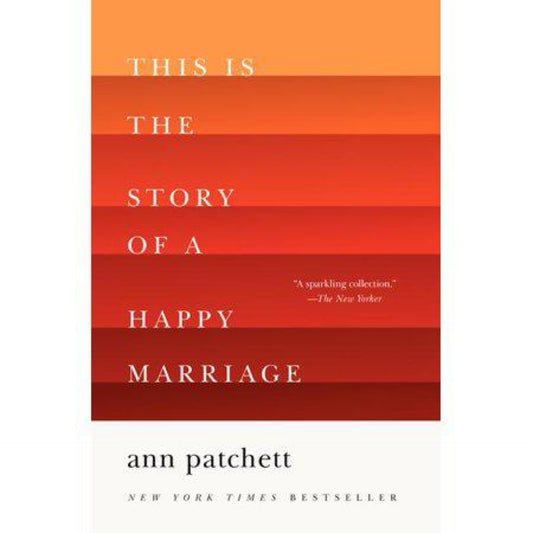 This Is the Story of a Happy Marriage: A Collection by Ann Patchett