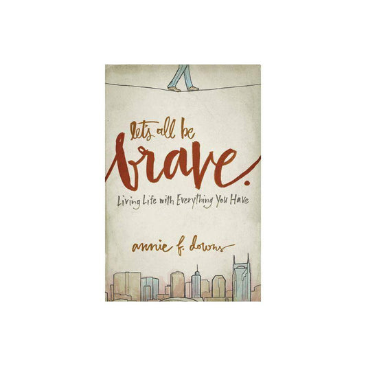Let's All Be Brave : Living Life with Everything You Have (Paperback)