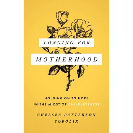 Longing for Motherhood: Holding On to Hope in the Midst of Childlessness by Chelsea Patterson Sobolik